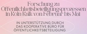 Titel eines Flyers zum Forschungsprojekt: "Forschung zu Öffentlichkeitsbeteiligungsprozessen in Köln Kalk von Februar bis Mai. In Unterstützung durch das Kooperative Büro für Öffentlickeitsbesbeteiligung"